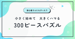 300ピースパズルおすすめガイド|手軽に始められる“気づけば夢中”のパズル時間