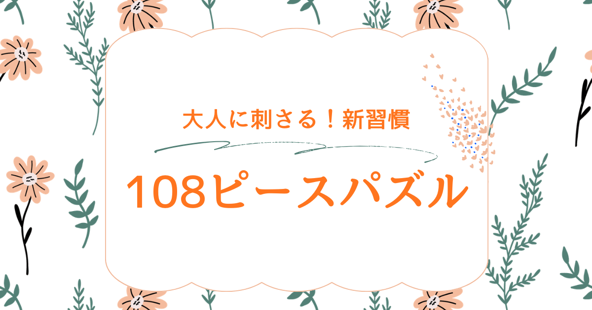 108ピースパズルは大人にもおすすめ｜短時間で気分転換できる理由